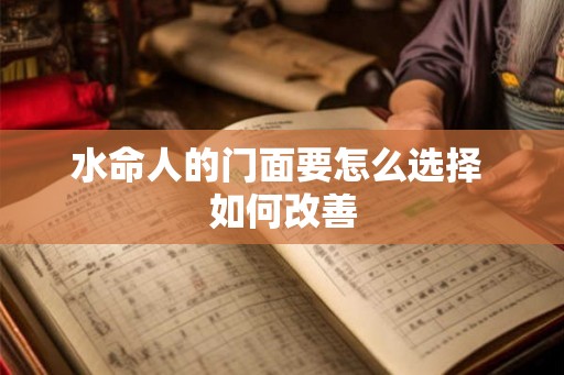 水命人的门面要怎么选择 如何改善