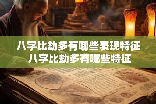 八字比劫多有哪些表现特征 八字比劫多有哪些特征 八字比劫多有哪些表现特征 八字比劫多有哪些特征