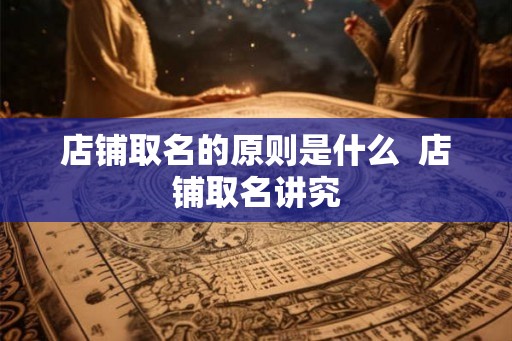 店铺取名的原则是什么  店铺取名讲究