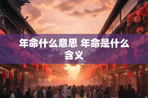 年命什么意思 年命是什么含义