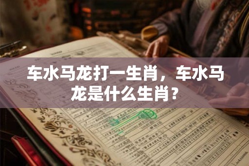车水马龙打一生肖，车水马龙是什么生肖？