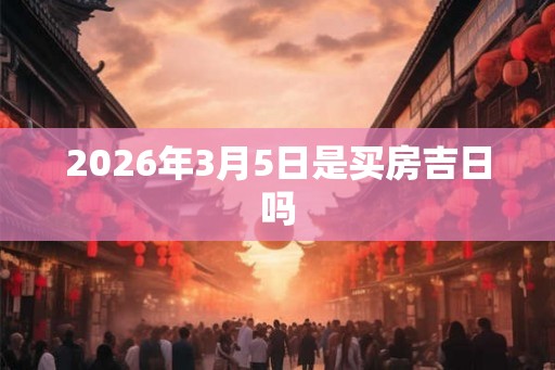 2026年3月5日是买房吉日吗