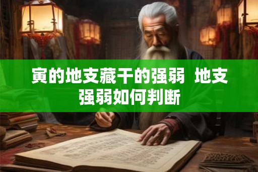 寅的地支藏干的强弱  地支强弱如何判断
