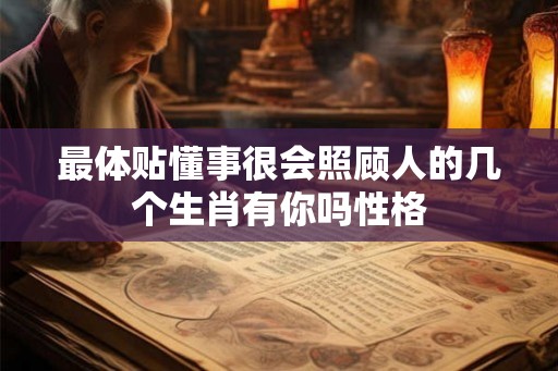 最体贴懂事很会照顾人的几个生肖有你吗性格