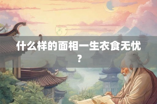 什么样的面相一生衣食无忧？