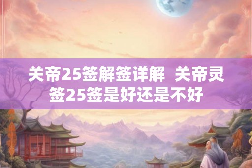 关帝25签解签详解  关帝灵签25签是好还是不好