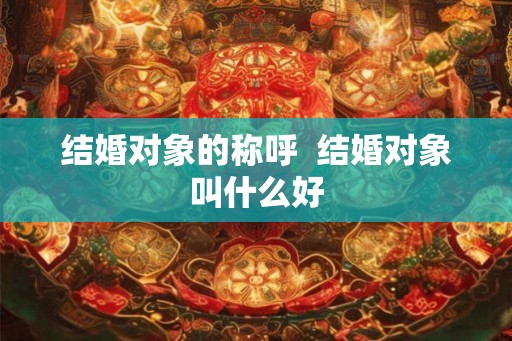 结婚对象的称呼  结婚对象叫什么好