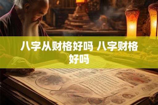 八字从财格好吗 八字财格好吗
