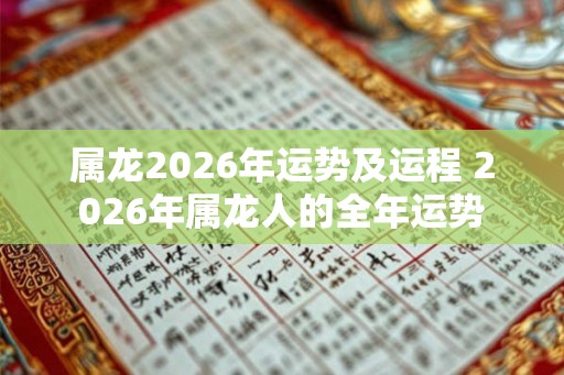 属龙2026年运势及运程 2026年属龙人的全年运势