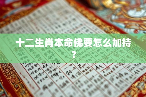 十二生肖本命佛要怎么加持？