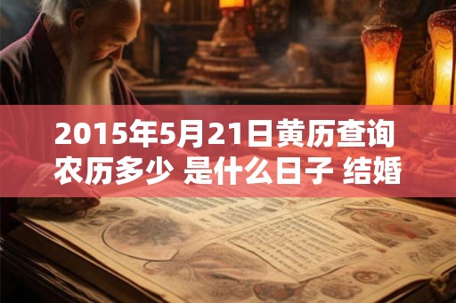 2015年5月21日黄历查询 农历多少 是什么日子 结婚吉时 2015年5月21日黄历查询 农历多少 是什么日子 结婚吉时