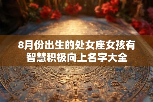 8月份出生的处女座女孩有智慧积极向上名字大全