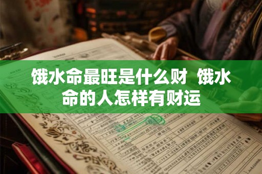 饿水命最旺是什么财  饿水命的人怎样有财运