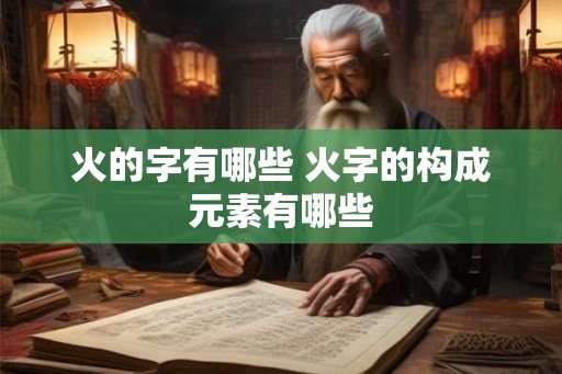 火的字有哪些 火字的构成元素有哪些