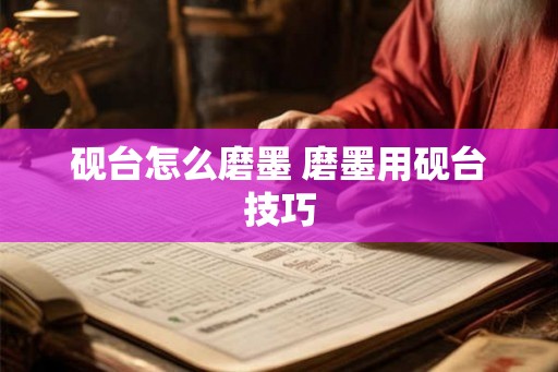 砚台怎么磨墨 磨墨用砚台技巧