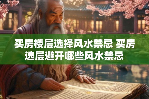 买房楼层选择风水禁忌 买房选层避开哪些风水禁忌