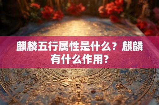 麒麟五行属性是什么？麒麟有什么作用？
