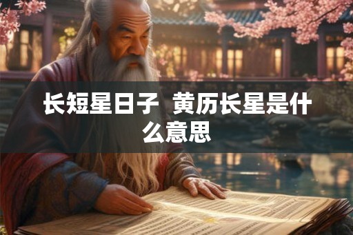 长短星日子  黄历长星是什么意思