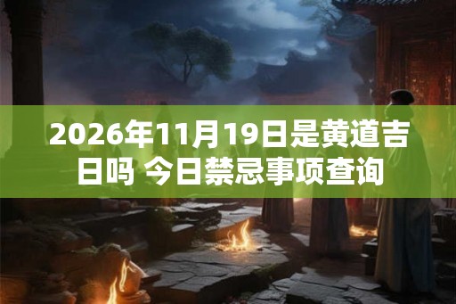 2026年11月19日是黄道吉日吗 今日禁忌事项查询