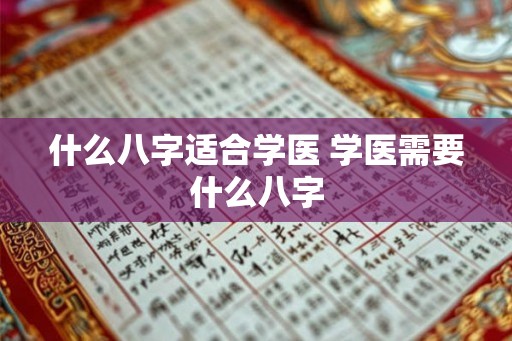 什么八字适合学医 学医需要什么八字