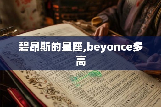 碧昂斯的星座,beyonce多高