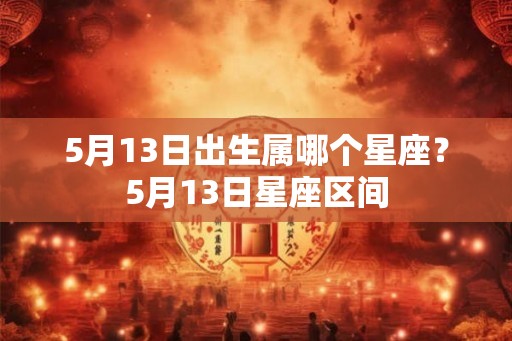 5月13日出生属哪个星座？5月13日星座区间