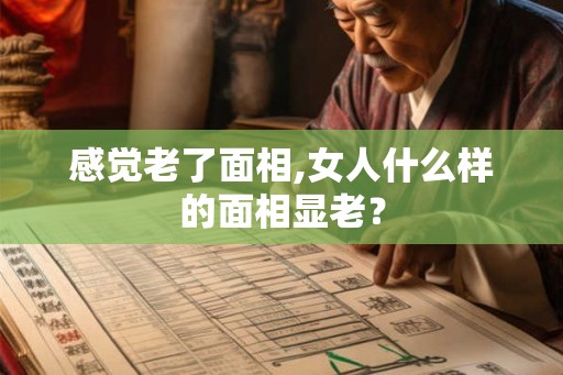 感觉老了面相,女人什么样的面相显老？