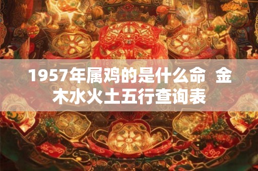 1957年属鸡的是什么命  金木水火土五行查询表