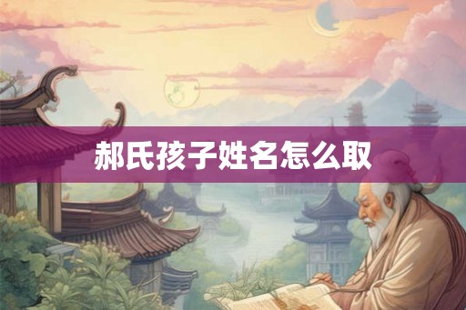 郝氏孩子姓名怎么取 郝氏孩子姓名怎么取