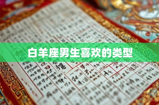 白羊座男生喜欢的类型 白羊座男生喜欢的类型