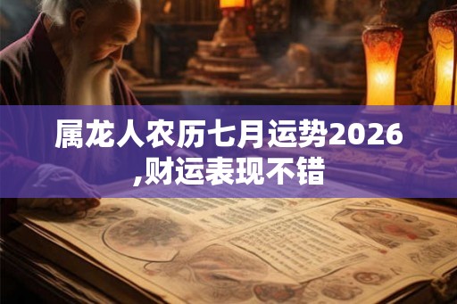 属龙人农历七月运势2026,财运表现不错