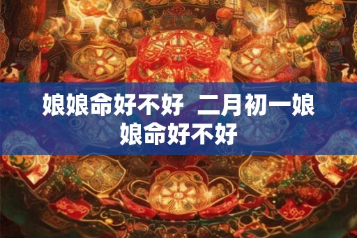 娘娘命好不好  二月初一娘娘命好不好
