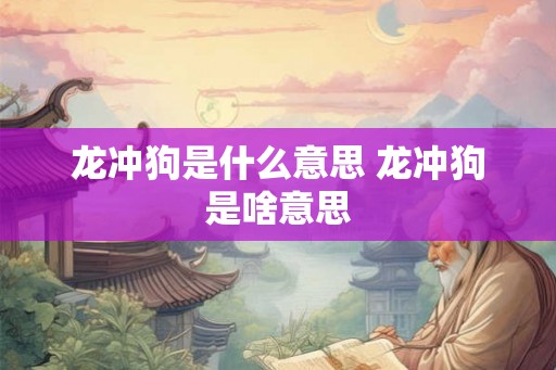 龙冲狗是什么意思 龙冲狗是啥意思