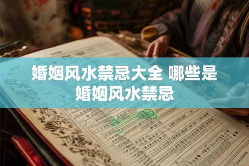 婚姻风水禁忌大全 哪些是婚姻风水禁忌
