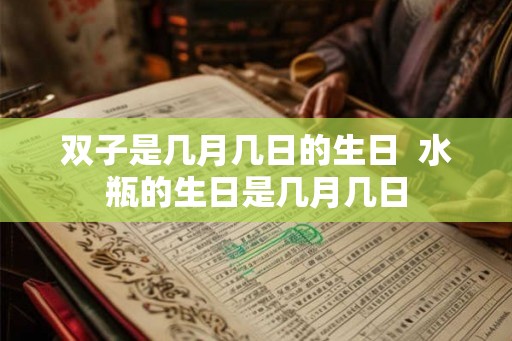 双子是几月几日的生日  水瓶的生日是几月几日