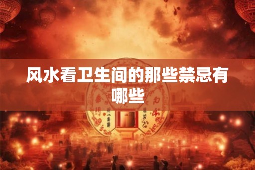 风水看卫生间的那些禁忌有哪些