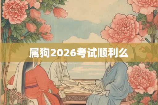 属狗2026考试顺利么