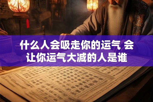 什么人会吸走你的运气 会让你运气大减的人是谁