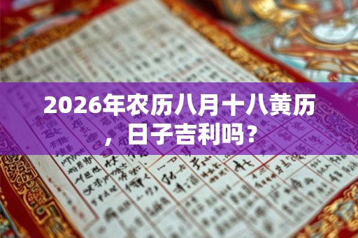 2026年农历八月十八黄历，日子吉利吗？