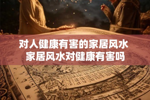 对人健康有害的家居风水 家居风水对健康有害吗