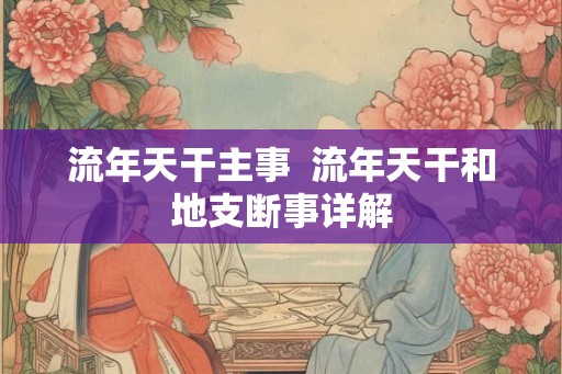 流年天干主事  流年天干和地支断事详解