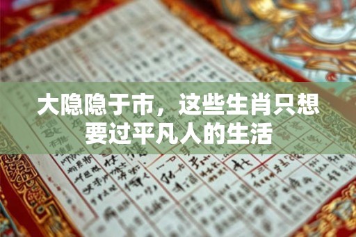 大隐隐于市，这些生肖只想要过平凡人的生活