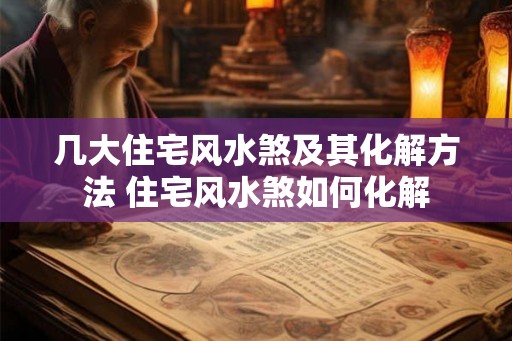 几大住宅风水煞及其化解方法 住宅风水煞如何化解
