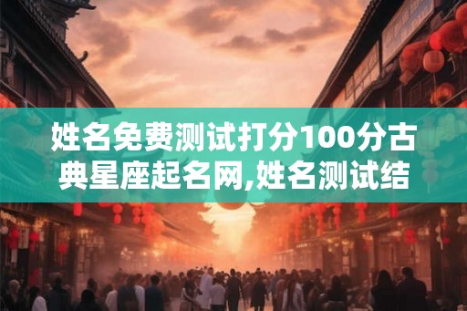 姓名免费测试打分100分古典星座起名网,姓名测试结果打分,免费准