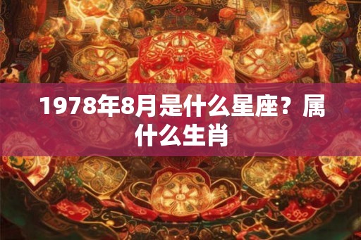 1978年8月是什么星座?属什么生肖 1978年8月是什么星座?属什么生肖