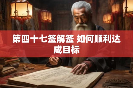 第四十七签解签 如何顺利达成目标