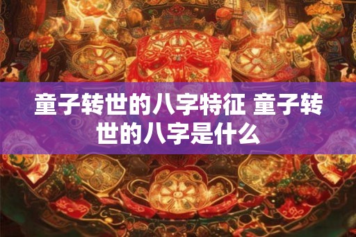 童子转世的八字特征 童子转世的八字是什么