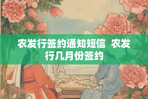 农发行签约通知短信 农发行几月份签约 农发行签约通知短信 农发行几月份签约