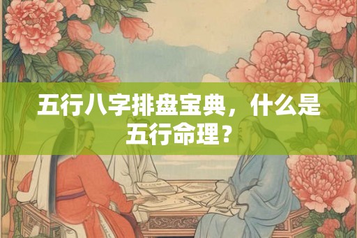 五行八字排盘宝典，什么是五行命理？