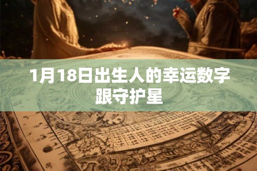 1月18日出生人的幸运数字跟守护星